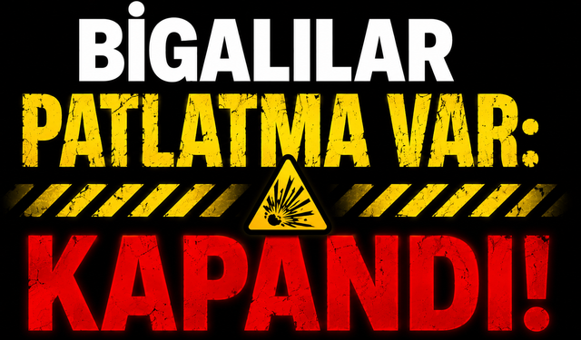 Bigalılar patlatma var: Kapandı!