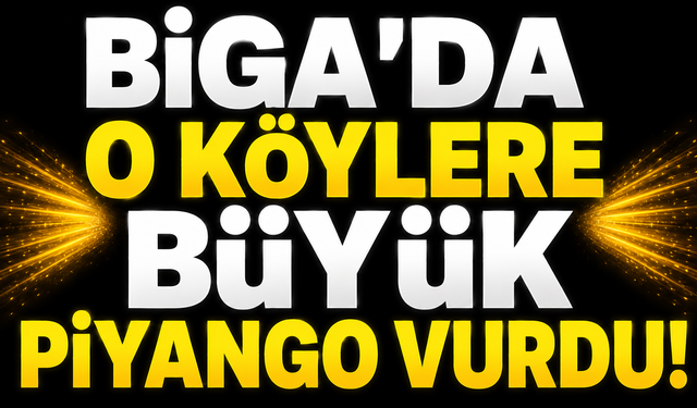 Biga’da o köylere büyük piyango vurdu!