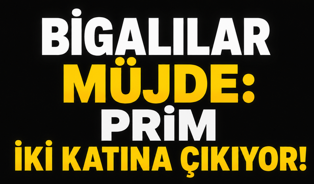 Bigalılar müjde: Prim iki katına çıkıyor!