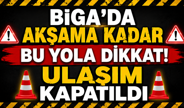 Biga’da akşama kadar bu yola dikkat! Ulaşım kapatıldı