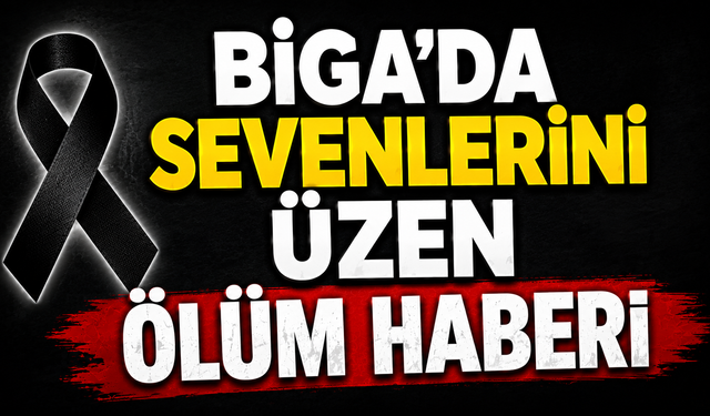 Biga’da sevenlerini üzen ölüm haberi