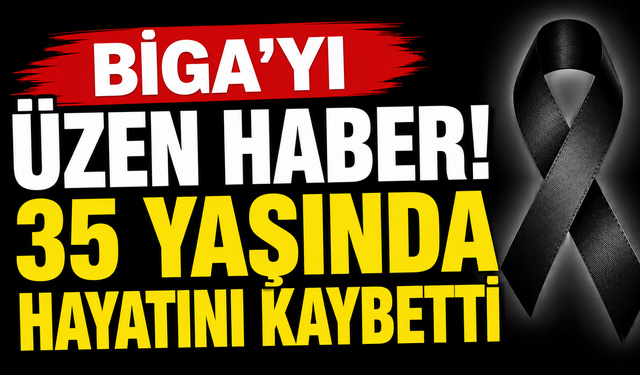 Biga'yı üzen haber! 35 yaşında hayatını kaybetti