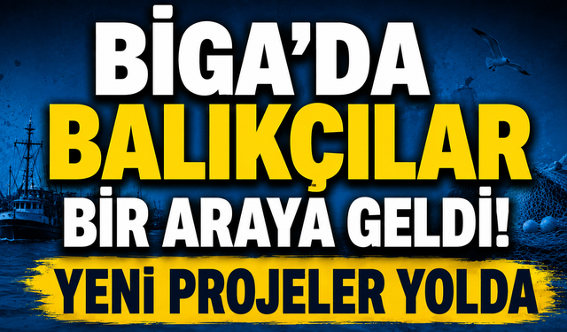 Biga'da balıkçılar bir araya geldi! Yeni projeler yolda