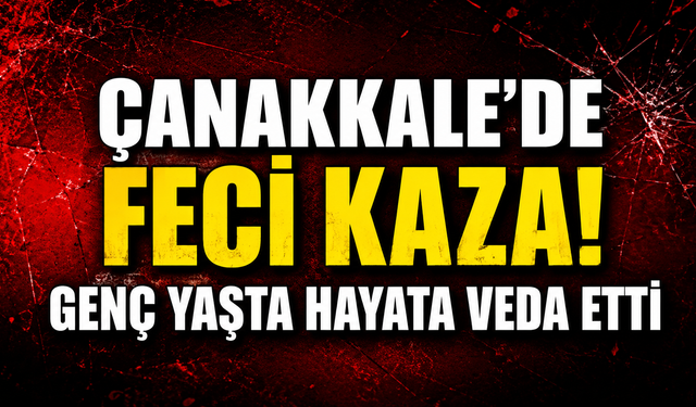 Çanakkale'de feci kaza! Genç yaşta hayata veda etti