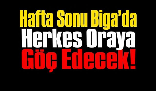 Hafta Sonu Biga’da Herkes Oraya Göç Edecek!