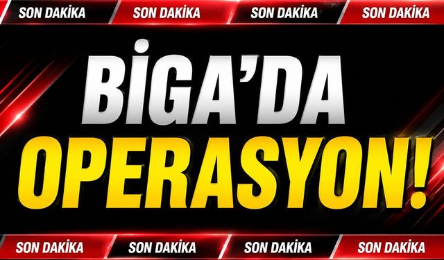 Son Dakika! Biga'da Operasyon!