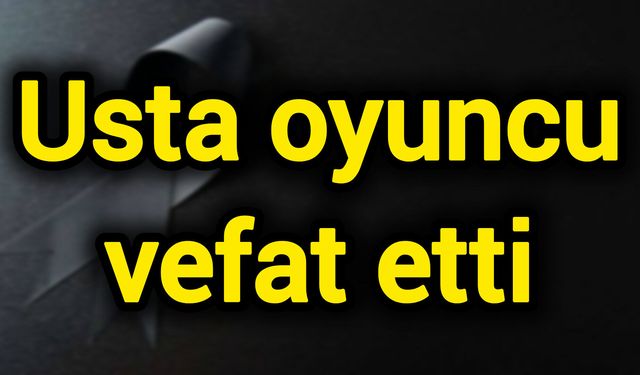 Usta oyuncu vefat etti
