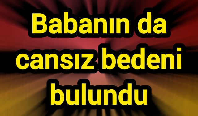 Babanın da cansız bedeni bulundu