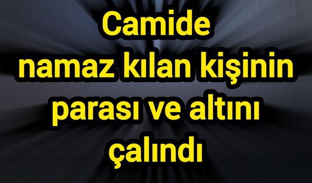 Camide namaz kılan kişinin parası ve altını çalındı