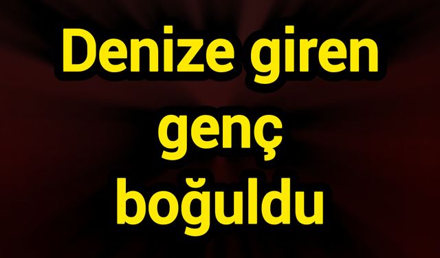 Denize giren genç boğuldu