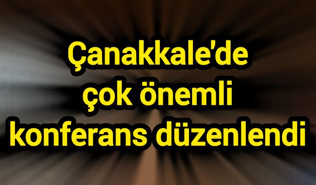 Çanakkale'de çok önemli konferans düzenlendi
