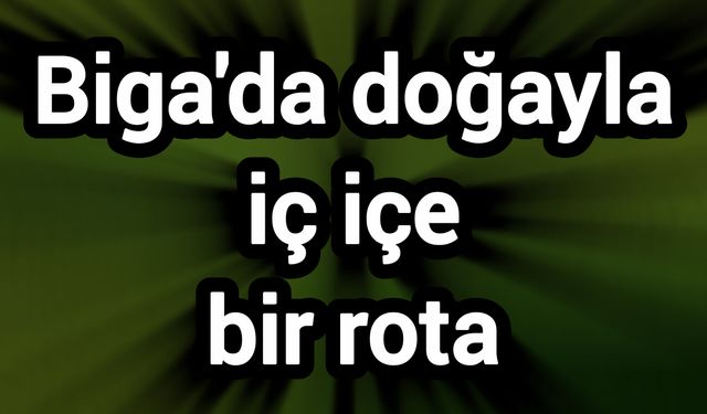 Biga'da doğayla iç içe bir rota