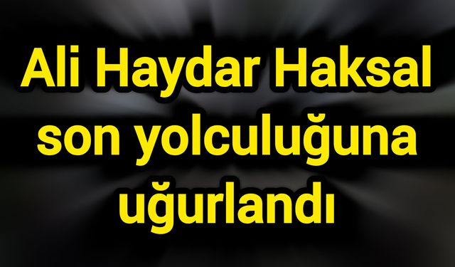 Ali Haydar Haksal son yolculuğuna uğurlandı