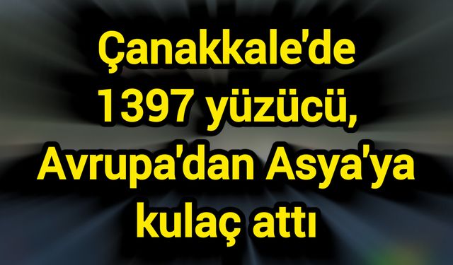 Çanakkale'de 1397 yüzücü, Avrupa'dan Asya'ya kulaç attı