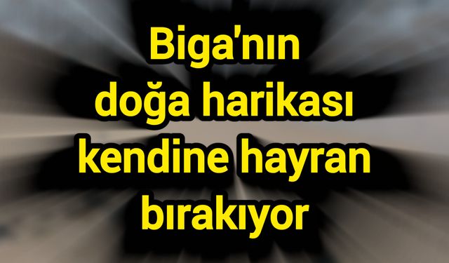 Biga'nın doğa harikası kendine hayran bırakıyor
