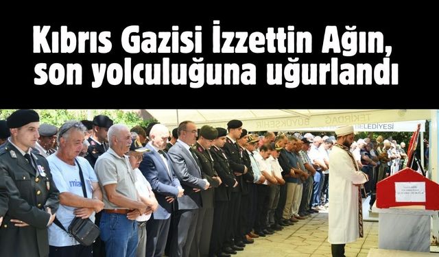 Kıbrıs Gazisi İzzettin Ağın, son yolculuğuna uğurlandı