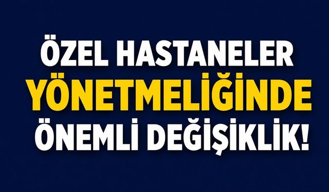 Özel Hastaneler Yönetmeliğinde Önemli Değişiklik!