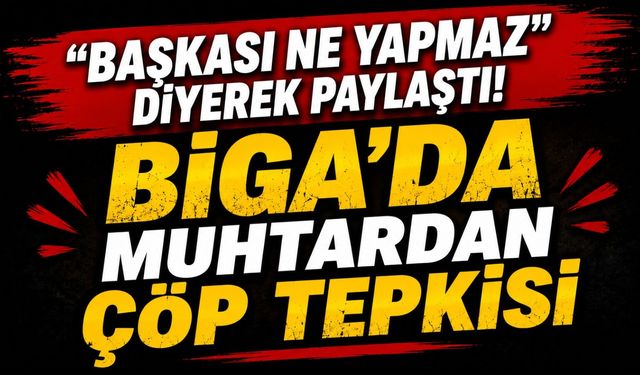 “Başkası Ne Yapmaz” diyerek paylaştı! Biga’da muhtardan çöp tepkisi