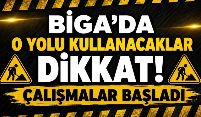 Biga’da o yolu kullanacaklar dikkat! Çalışmalar başladı