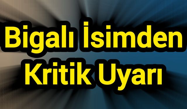 Bigalı İsimden Kritik Uyarı