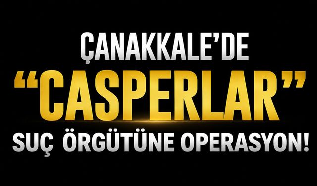Çanakkale’de "Casperlar" suç örgütüne operasyon!