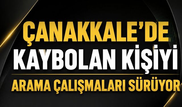 Çanakkale'de kaybolan kişiyi arama çalışmaları sürüyor