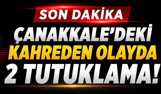 Çanakkale'deki kahreden olayda 2 tutuklama!