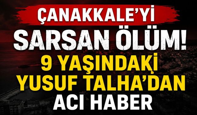 Çanakkale'yi sarsan ölüm! 9 Yaşındaki Yusuf Talha'dan acı haber