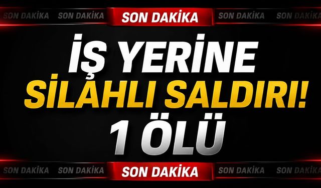 İş yerine silahlı saldırı! 1 ölü