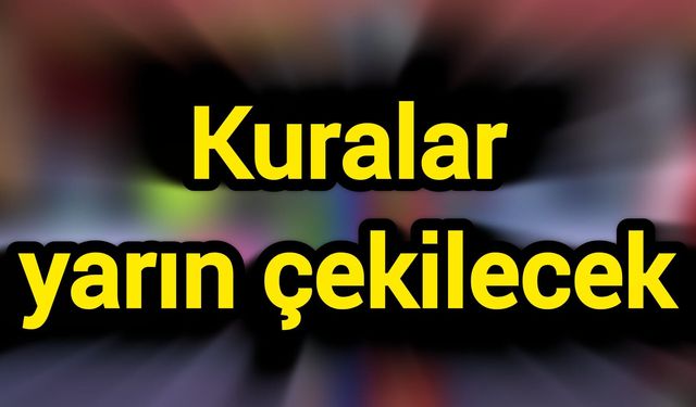 Kuralar yarın çekilecek