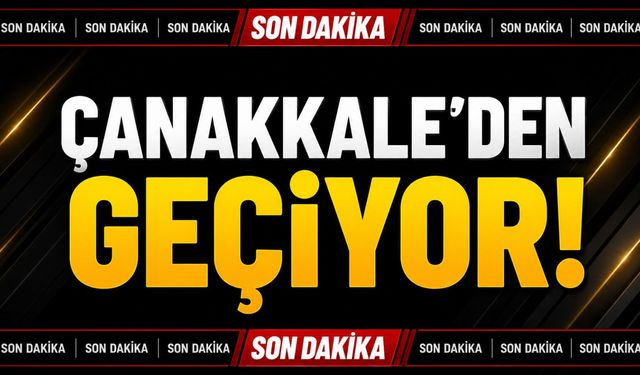 Son Dakika: Çanakkale’den Geçiyor!