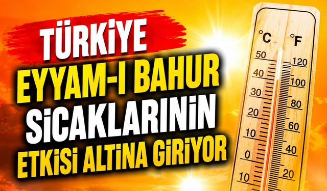 Türkiye eyyam-ı bahur sıcaklarının etkisi altına giriyor