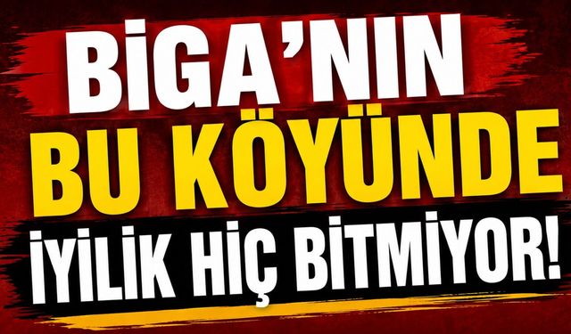 Biga'nın bu köyünde iyilik hiç bitmiyor!