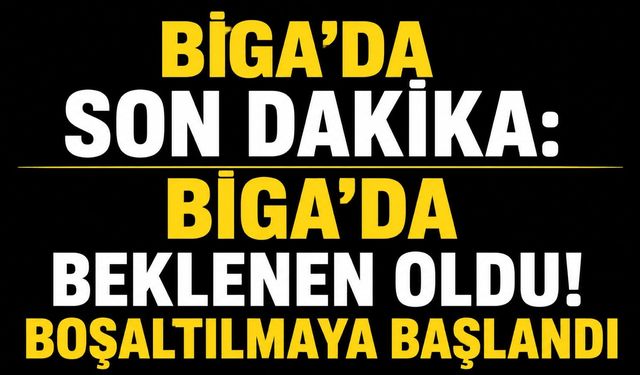 Biga’da beklenen oldu! Boşaltılmaya başlandı