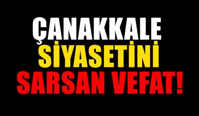 Çanakkale Siyasetini Sarsan Vefat!