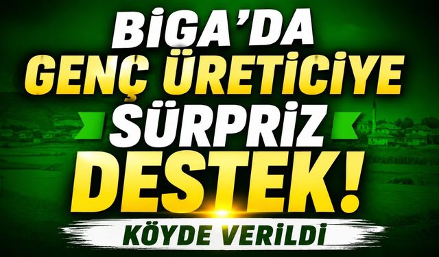 Biga’da genç üreticiye sürpriz destek! Köyde verildi