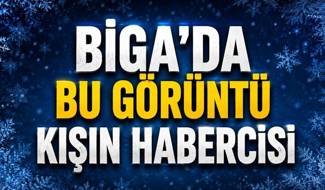 Biga’da bu görüntü kışın habercisi