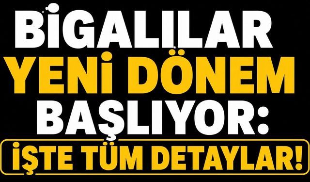 Bigalılar yeni dönem başlıyor: İşte tüm detaylar!