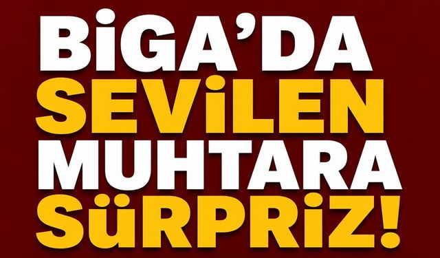 Biga’da sevilen muhtara sürpriz!