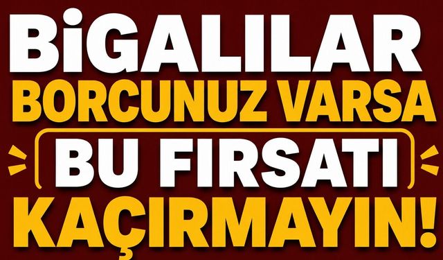 Bigalılar borcunuz varsa bu fırsatı kaçırmayın!