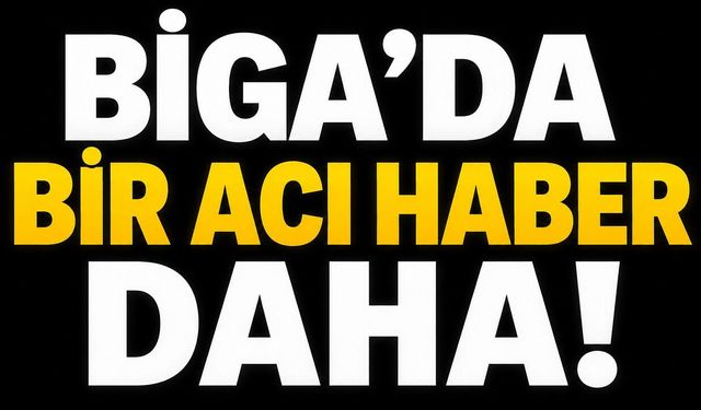 Biga’da bir acı haber daha