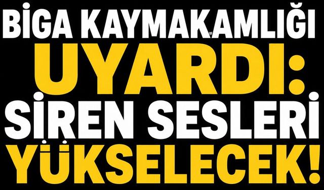 Biga Kaymakamlığı uyardı: Siren sesleri yükselecek!