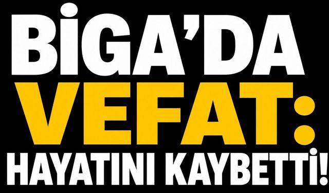 Biga’da vefat: Hayatını kaybetti!