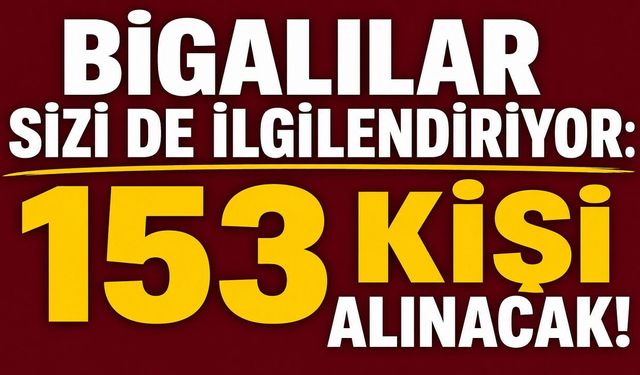 Bigalılar sizi de ilgilendiriyor: 153 kişi alınacak!