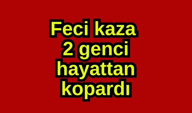 Feci kaza 2 genci hayattan kopardı