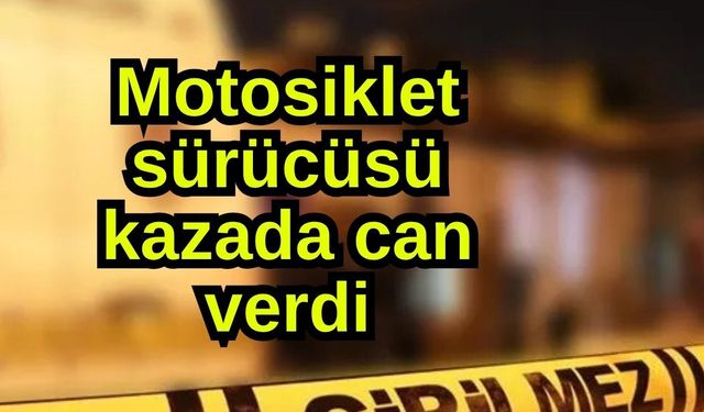 Motosiklet sürücüsü kazada can verdi