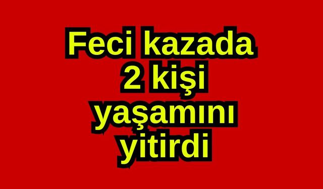 Feci kazada 2 kişi yaşamını yitirdi