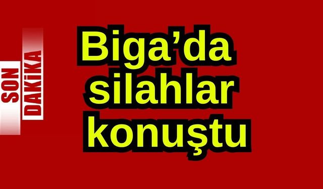 Biga’da silahlar konuştu