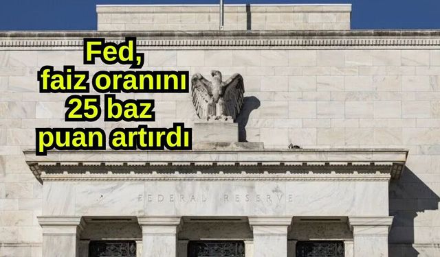 Fed, faiz oranını 25 baz puan artırdı