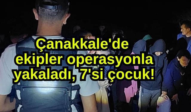 Çanakkale'de ekipler operasyonla yakaladı, 7'si çocuk!